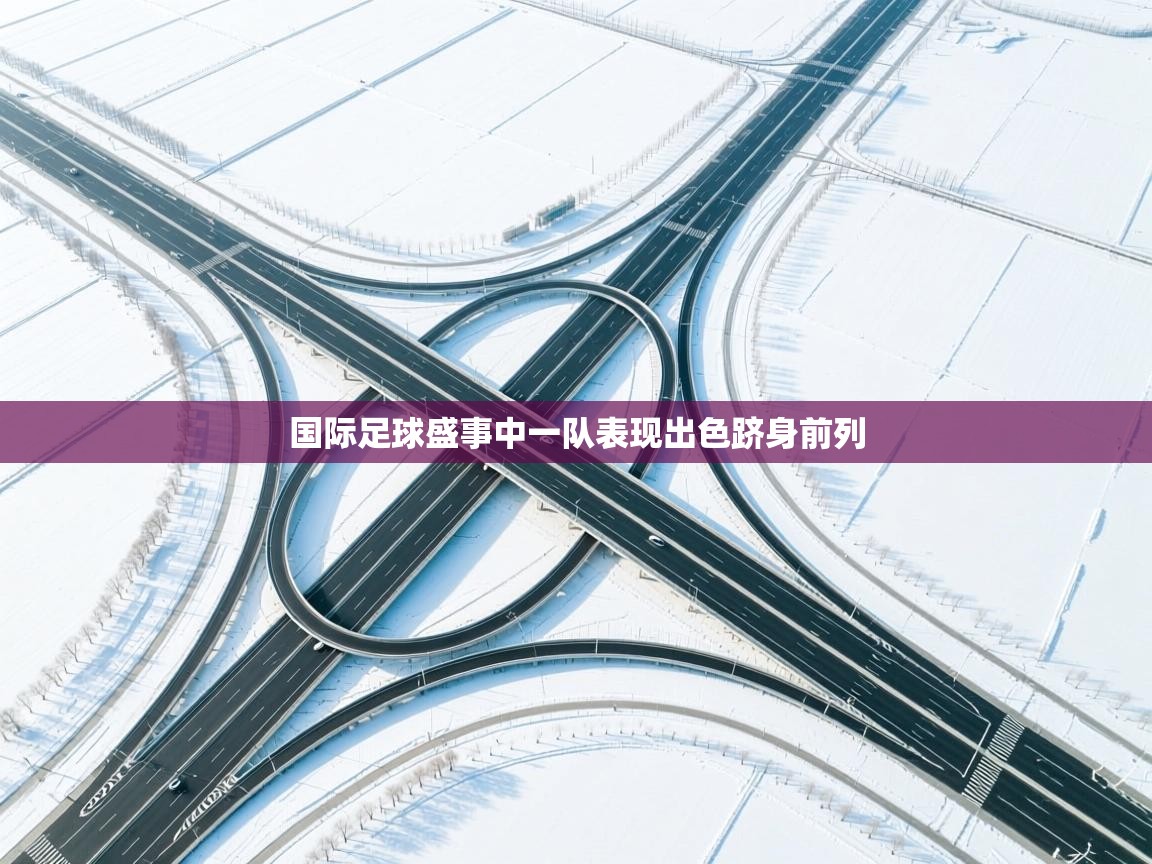 国际足球盛事中一队表现出色跻身前列 第2张