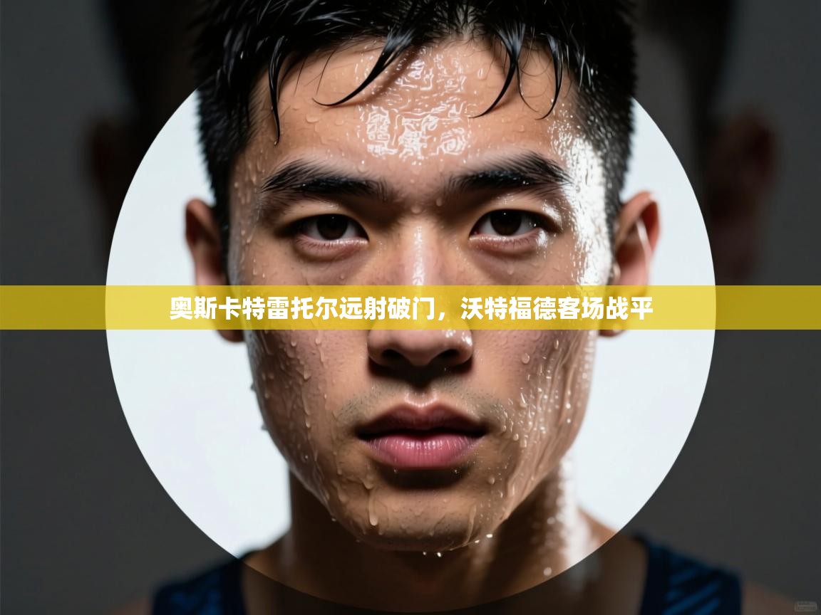 奥斯卡特雷托尔远射破门，沃特福德客场战平