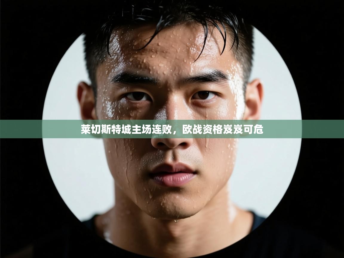 莱切斯特城主场连败,欧战资格岌岌可危 第2张