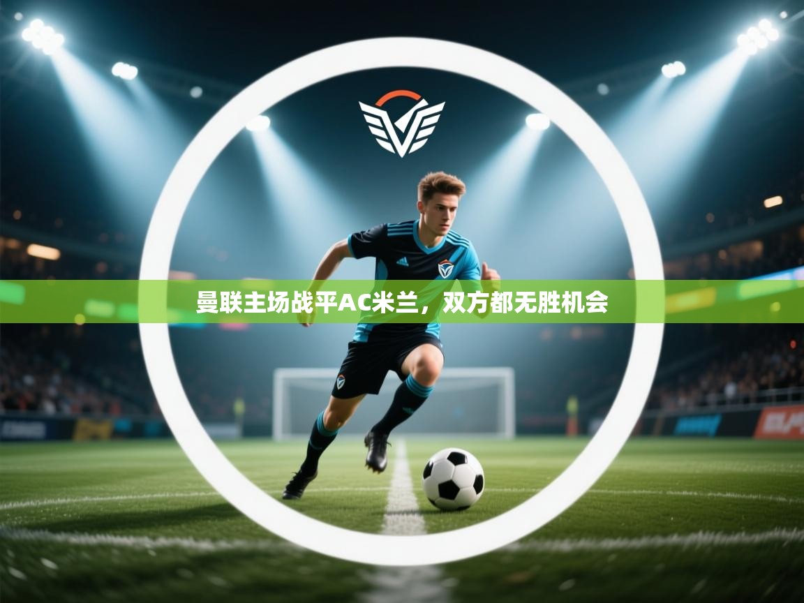 曼联主场战平AC米兰，双方都无胜机会  第2张