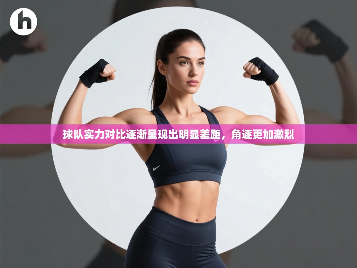 球队实力对比逐渐呈现出明显差距，角逐更加激烈  第2张