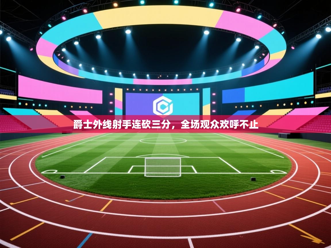 爵士外线射手连砍三分，全场观众欢呼不止