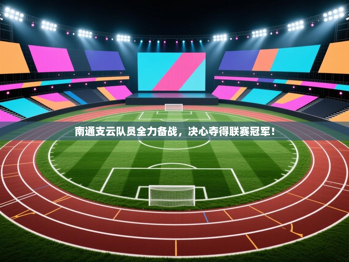 南通支云队员全力备战,决心夺得联赛冠军! 第2张