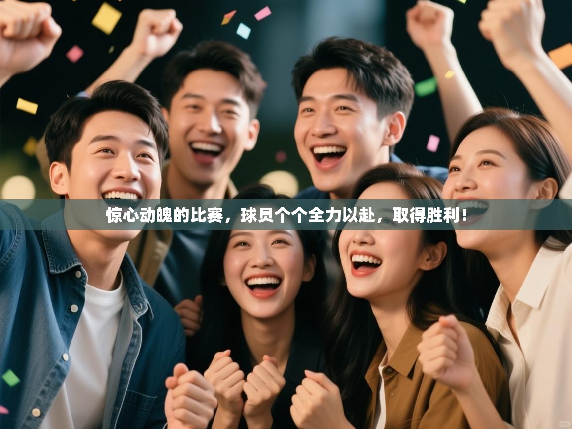 惊心动魄的比赛，球员个个全力以赴，取得胜利！