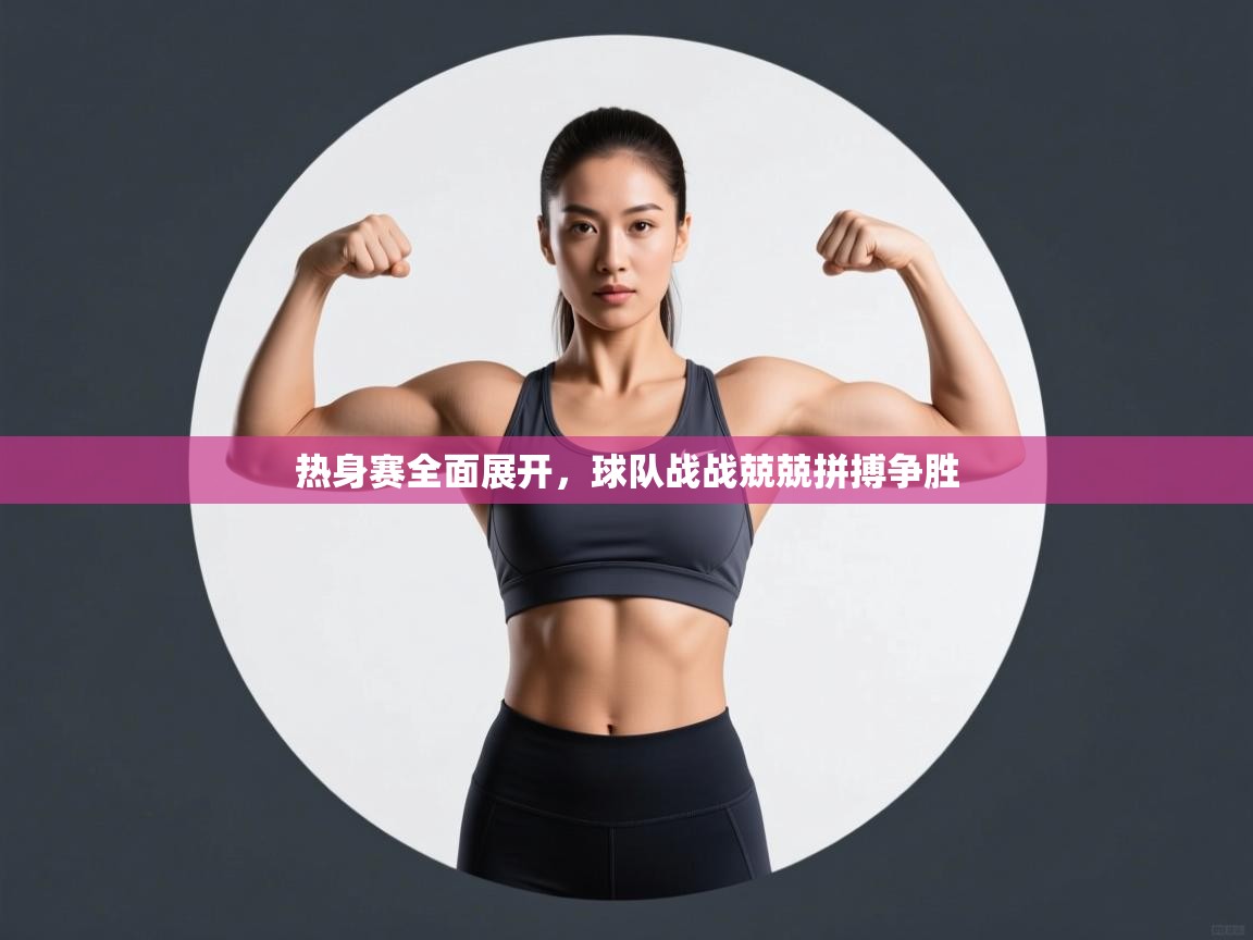 热身赛全面展开,球队战战兢兢拼搏争胜 第1张