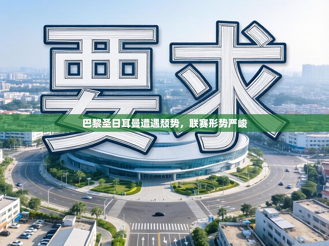 巴黎圣日耳曼遭遇颓势,联赛形势严峻 第2张