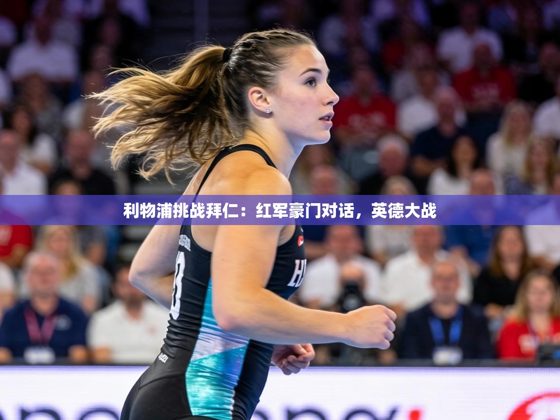 利物浦挑战拜仁:红军豪门对话,英德大战 第1张