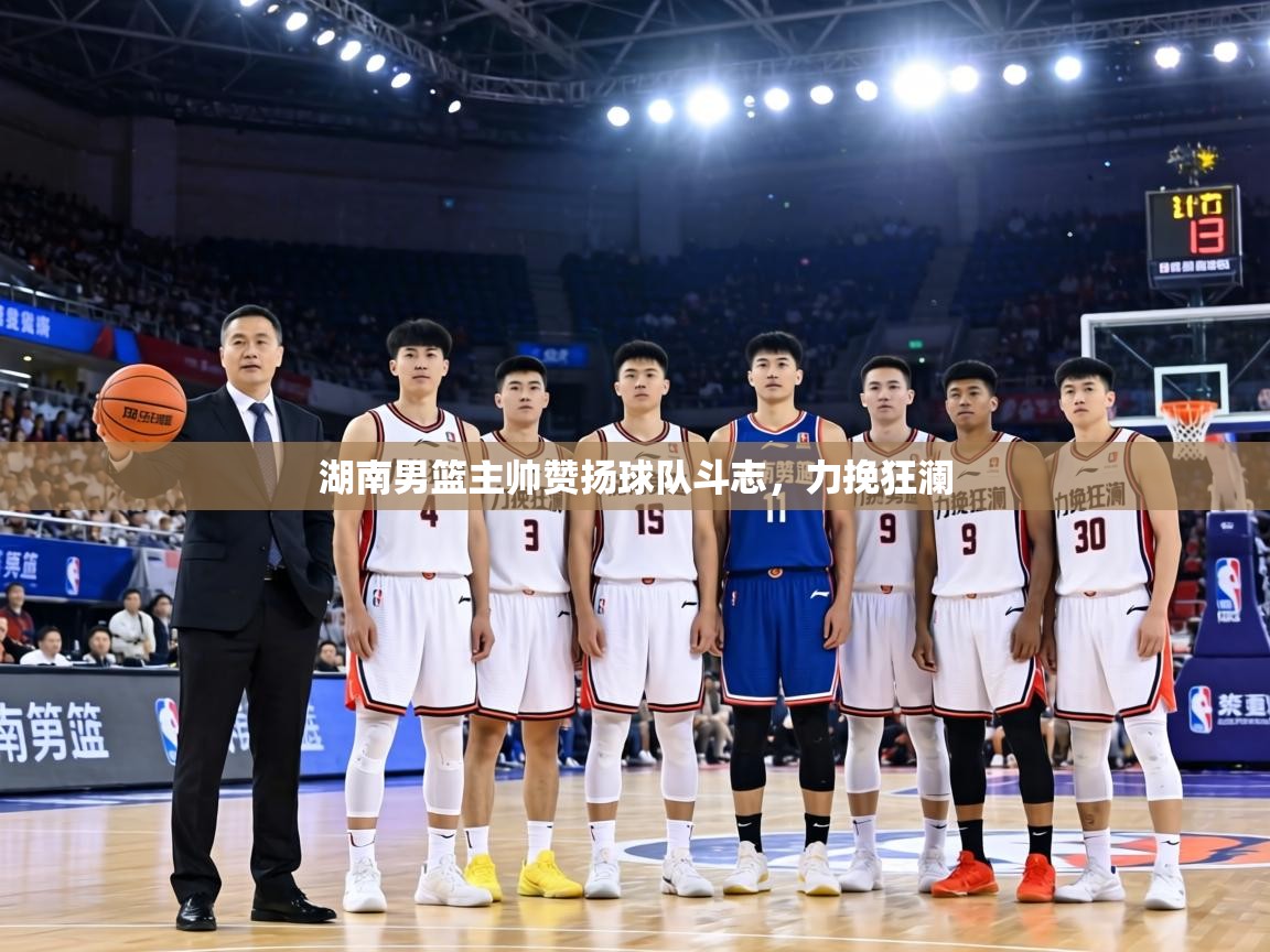 湖南男篮主帅赞扬球队斗志,力挽狂澜 第1张