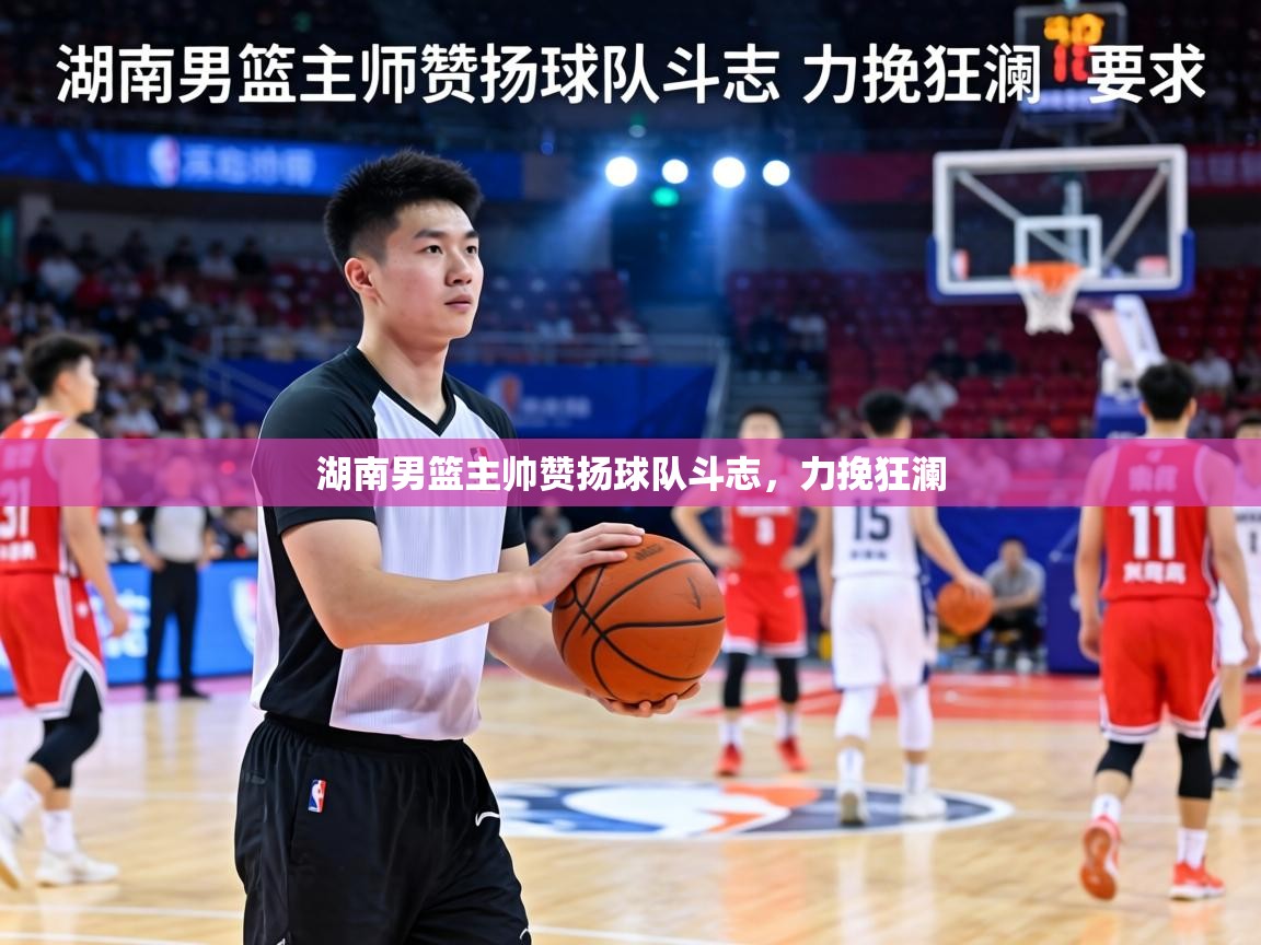 湖南男篮主帅赞扬球队斗志,力挽狂澜 第2张